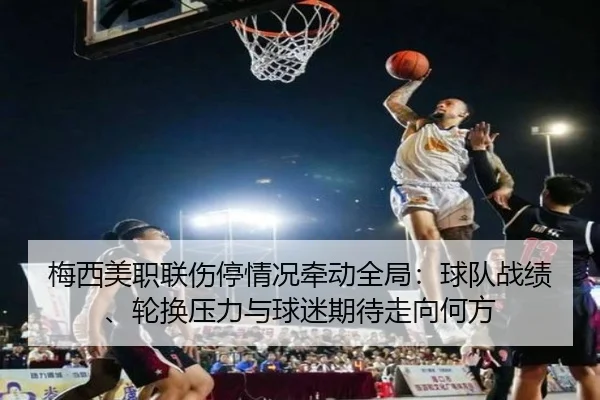 梅西美职联伤停情况牵动全局：球队战绩、轮换压力与球迷期待走向何方